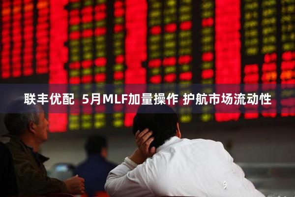 联丰优配  5月MLF加量操作 护航市场流动性
