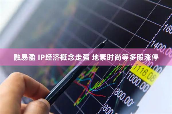融易盈 IP经济概念走强 地素时尚等多股涨停