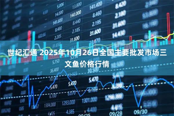 世纪汇通 2025年10月26日全国主要批发市场三文鱼价格行情