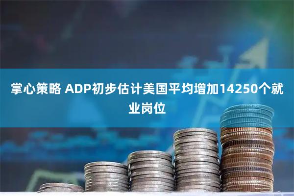 掌心策略 ADP初步估计美国平均增加14250个就业岗位