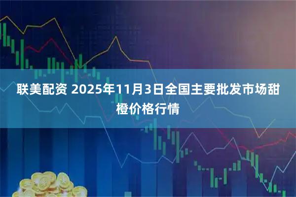 联美配资 2025年11月3日全国主要批发市场甜橙价格行情