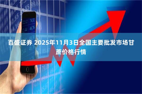 百盛证券 2025年11月3日全国主要批发市场甘蔗价格行情