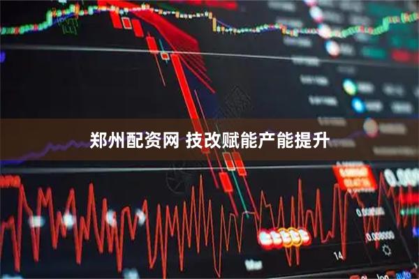 郑州配资网 技改赋能产能提升