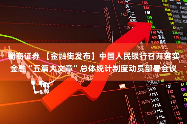 蜀商证券 【金融街发布】中国人民银行召开落实金融“五篇大文章”总体统计制度动员部署会议