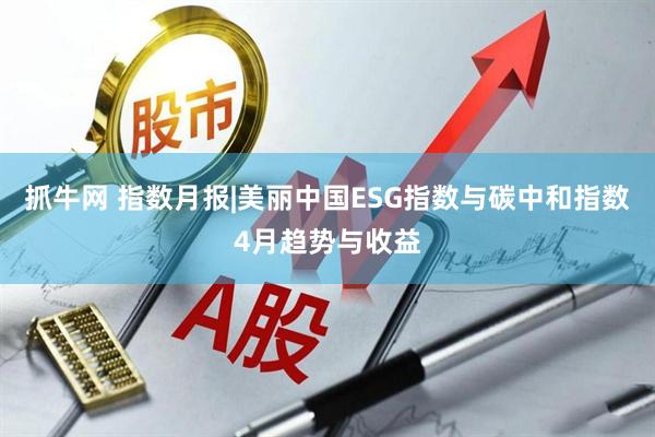 抓牛网 指数月报|美丽中国ESG指数与碳中和指数4月趋势与收益