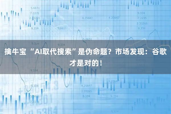 擒牛宝 “AI取代搜索”是伪命题?市场发现:谷歌才是对的!
