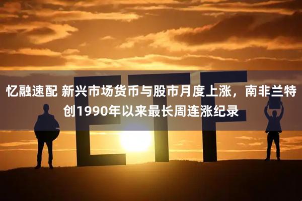 忆融速配 新兴市场货币与股市月度上涨，南非兰特创1990年以来最长周连涨纪录